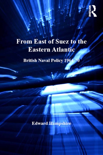 From East of Suez to the Eastern Atlantic : British Naval Policy 1964-70, EPUB eBook