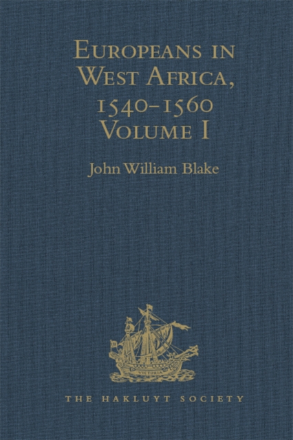 Europeans in West Africa, 1540-1560 : Documents to illustrate the nature and scope of Portuguese enterprise in West Africa, the abortive attempt of Castilians to create an empire there, and the early, PDF eBook