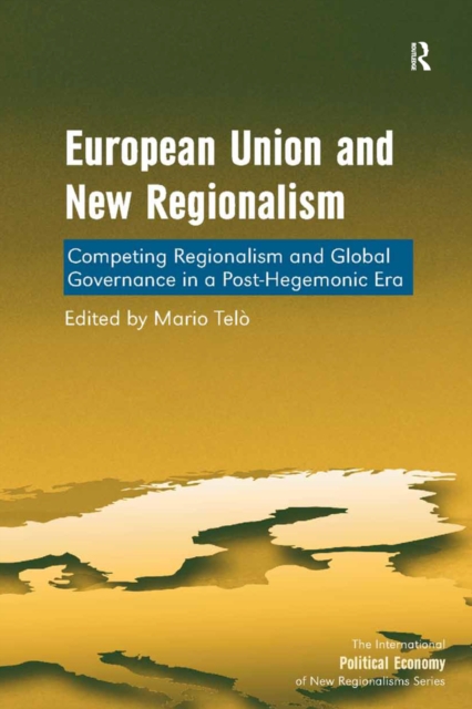 European Union and New Regionalism : Competing Regionalism and Global Governance in a Post-Hegemonic Era, PDF eBook