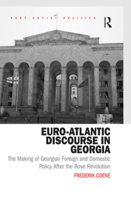 Euro-Atlantic Discourse in Georgia : The Making of Georgian Foreign and Domestic Policy After the Rose Revolution, PDF eBook