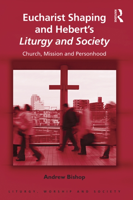Eucharist Shaping and Hebert's Liturgy and Society : Church, Mission and Personhood, EPUB eBook
