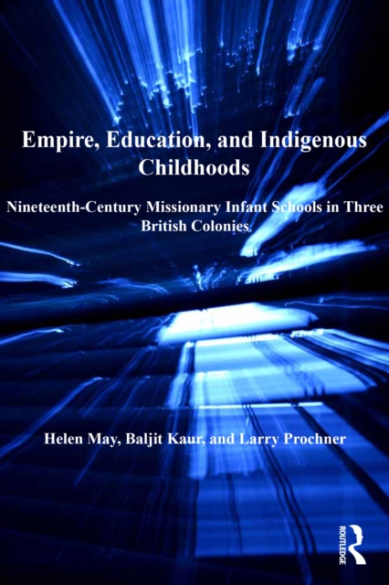 Empire, Education, and Indigenous Childhoods : Nineteenth-Century Missionary Infant Schools in Three British Colonies, EPUB eBook