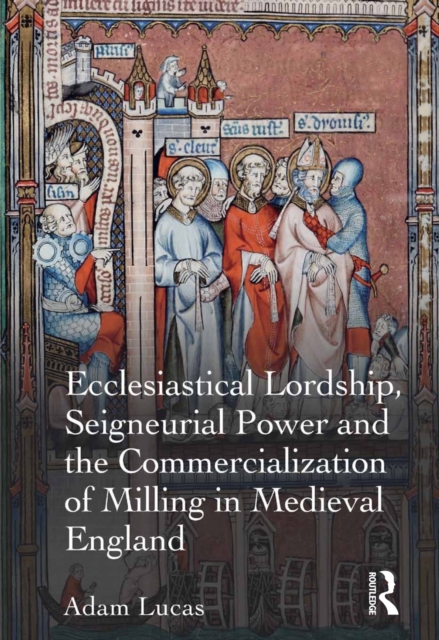Ecclesiastical Lordship, Seigneurial Power and the Commercialization of Milling in Medieval England, PDF eBook