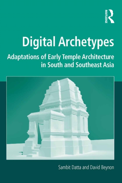 Digital Archetypes : Adaptations of Early Temple Architecture in South and Southeast Asia, PDF eBook
