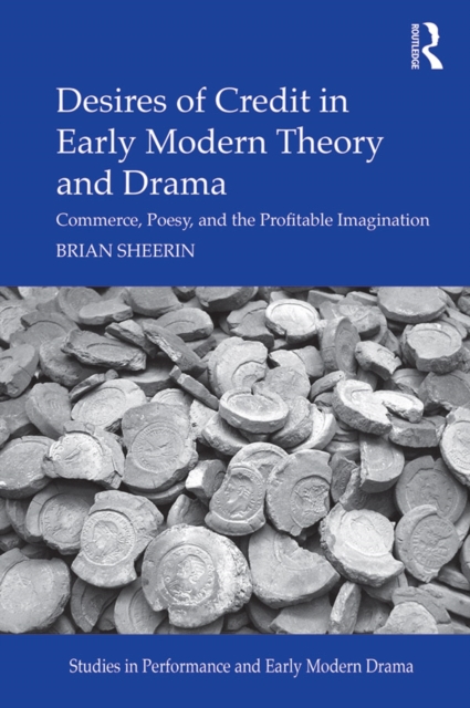 Desires of Credit in Early Modern Theory and Drama : Commerce, Poesy, and the Profitable Imagination, EPUB eBook