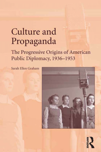 Culture and Propaganda : The Progressive Origins of American Public Diplomacy, 1936-1953, PDF eBook
