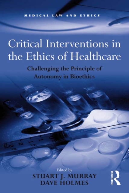 Critical Interventions in the Ethics of Healthcare : Challenging the Principle of Autonomy in Bioethics, PDF eBook