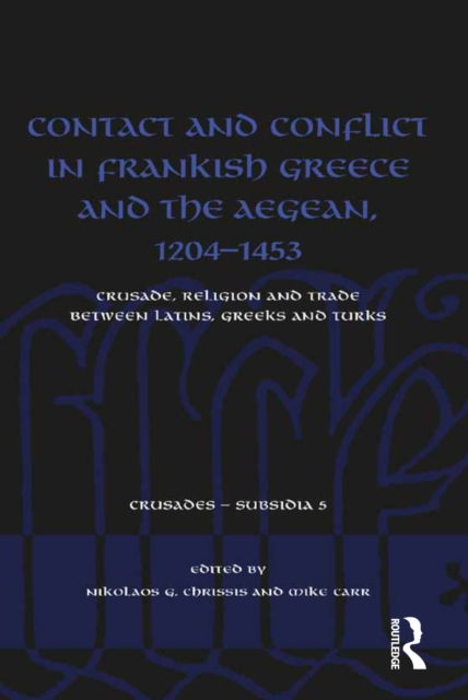 Contact and Conflict in Frankish Greece and the Aegean, 1204-1453 : Crusade, Religion and Trade between Latins, Greeks and Turks, EPUB eBook