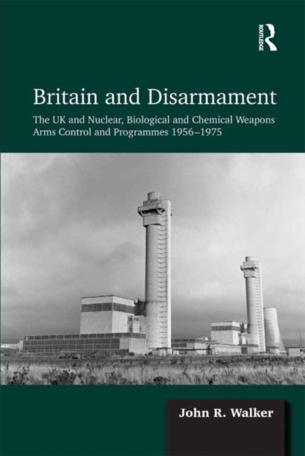 Britain and Disarmament : The UK and Nuclear, Biological and Chemical Weapons Arms Control and Programmes 1956-1975, EPUB eBook