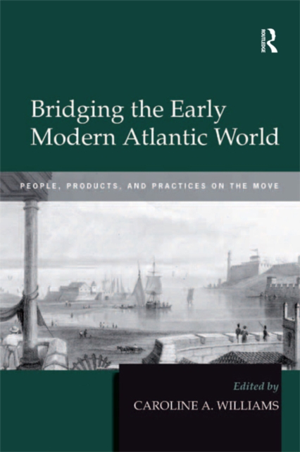 Bridging the Early Modern Atlantic World : People, Products, and Practices on the Move, EPUB eBook