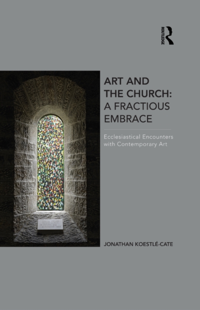 Art and the Church: A Fractious Embrace : Ecclesiastical Encounters with Contemporary Art, EPUB eBook