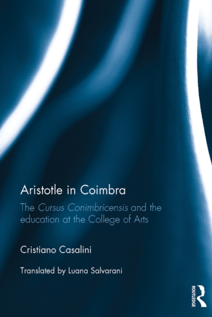 Aristotle in Coimbra : The Cursus Conimbricensis and the education at the College of Arts, PDF eBook