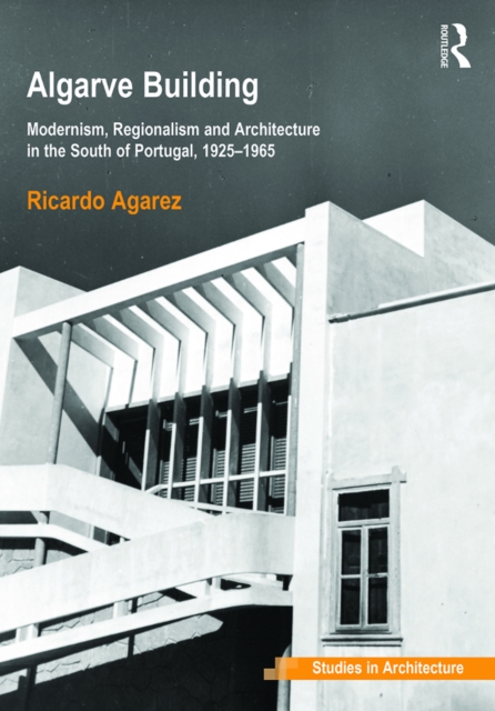 Algarve Building : Modernism, Regionalism and Architecture in the South of Portugal, 1925-1965, EPUB eBook