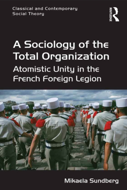 A Sociology of the Total Organization : Atomistic Unity in the French Foreign Legion, EPUB eBook