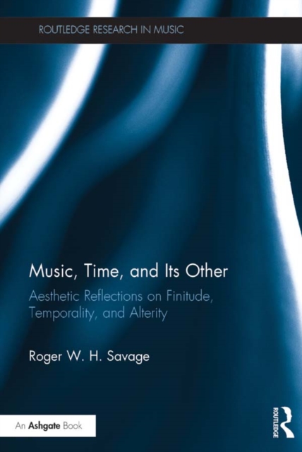 Music, Time, and Its Other : Aesthetic Reflections on Finitude, Temporality, and Alterity, EPUB eBook