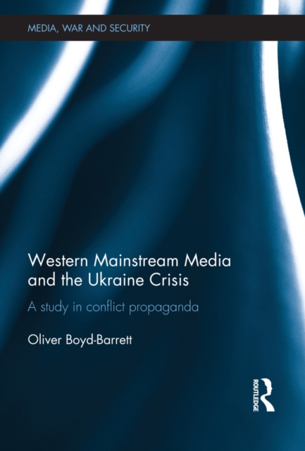Western Mainstream Media and the Ukraine Crisis : A Study in Conflict Propaganda, EPUB eBook
