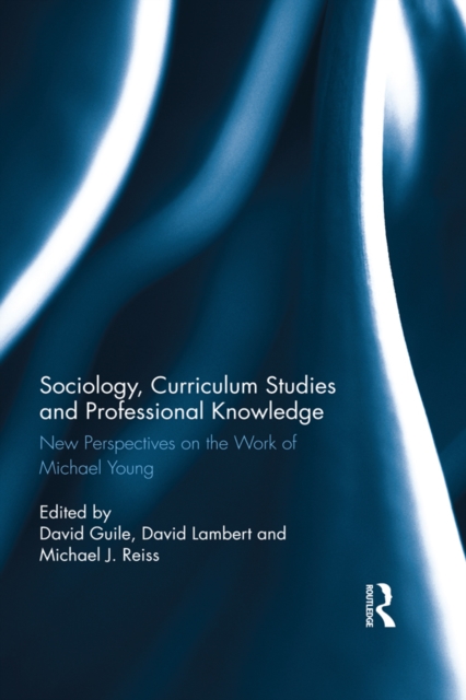 Sociology, Curriculum Studies and Professional Knowledge : New Perspectives on the Work of Michael Young, EPUB eBook
