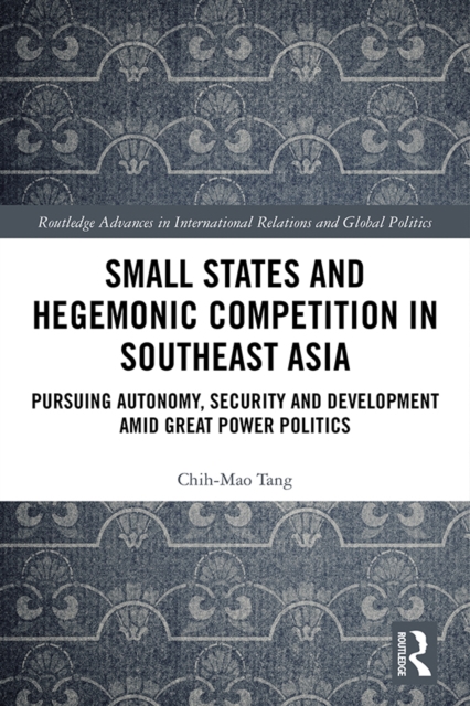 Small States and Hegemonic Competition in Southeast Asia : Pursuing Autonomy, Security and Development amid Great Power Politics, EPUB eBook