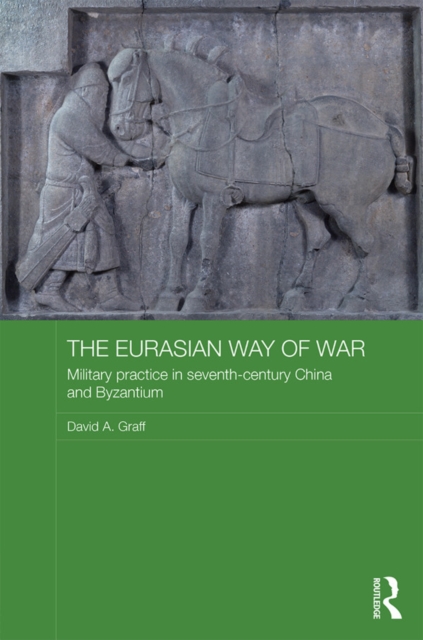 The Eurasian Way of War : Military Practice in Seventh-Century China and Byzantium, EPUB eBook