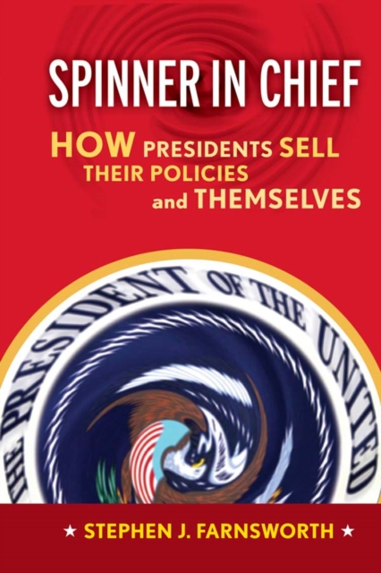 Spinner in Chief : How Presidents Sell Their Policies and Themselves, PDF eBook