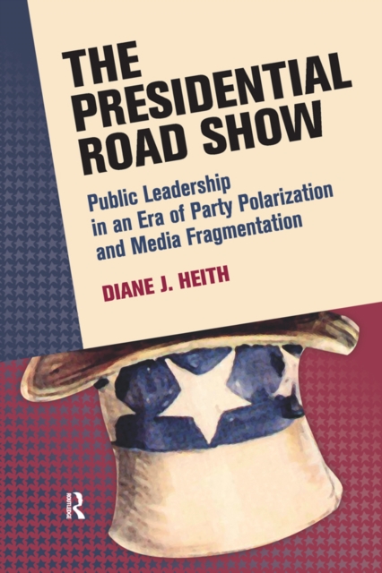 Presidential Road Show : Public Leadership in an Era of Party Polarization and Media Fragmentation, PDF eBook