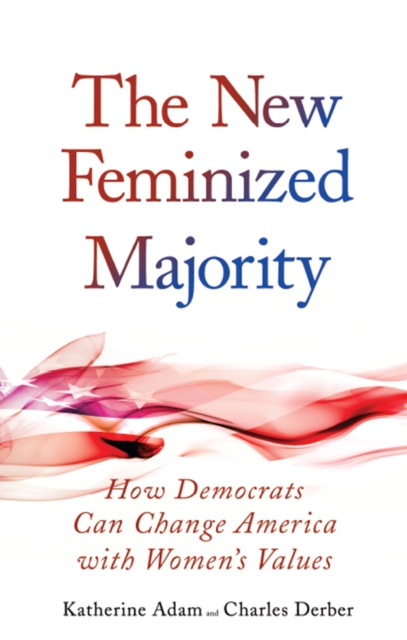 New Feminized Majority : How Democrats Can Change America with Women's Values, PDF eBook