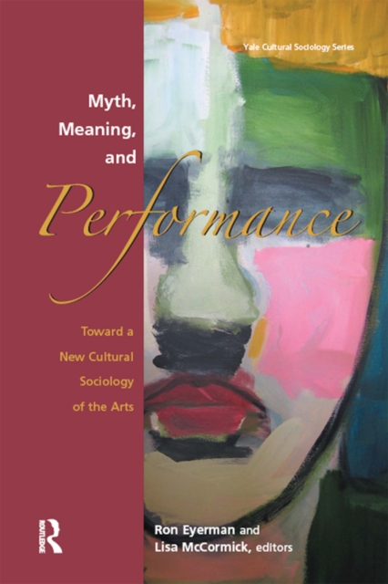 Myth, Meaning and Performance : Toward a New Cultural Sociology of the Arts, EPUB eBook
