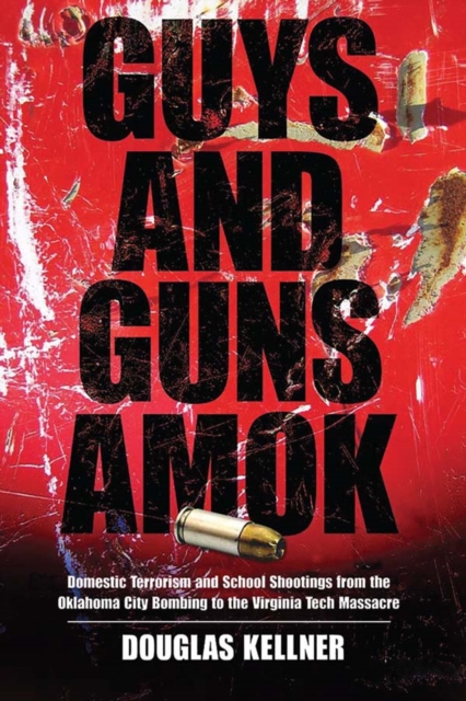 Guys and Guns Amok : Domestic Terrorism and School Shootings from the Oklahoma City Bombing to the Virginia Tech Massacre, EPUB eBook