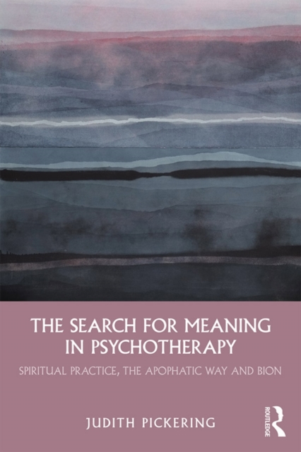 The Search for Meaning in Psychotherapy : Spiritual Practice, the Apophatic Way and Bion, EPUB eBook