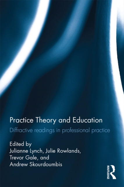 Practice Theory and Education : Diffractive readings in professional practice, PDF eBook