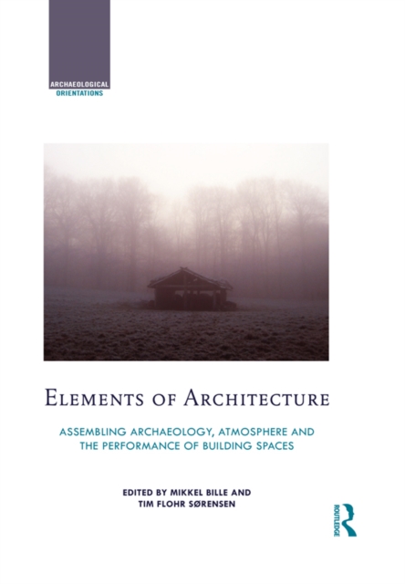 Elements of Architecture : Assembling archaeology, atmosphere and the performance of building spaces, PDF eBook