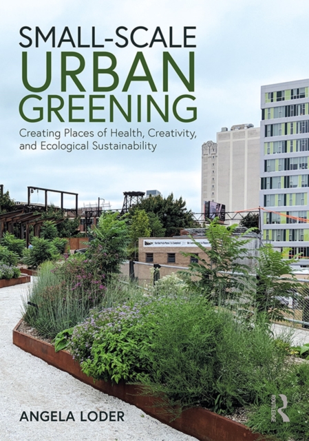 Small-Scale Urban Greening : Creating Places of Health, Creativity, and Ecological Sustainability, EPUB eBook