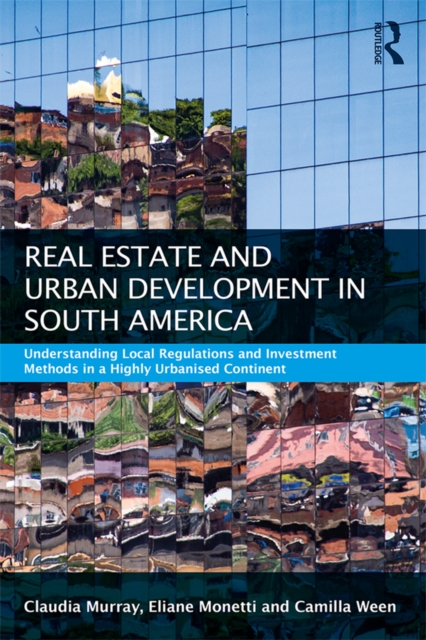 Real Estate and Urban Development in South America : Understanding Local Regulations and Investment Methods in a Highly Urbanised Continent, PDF eBook