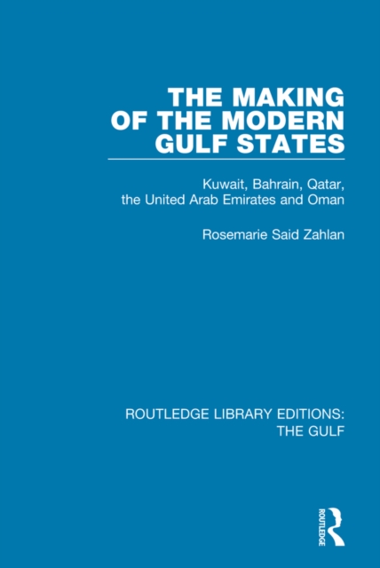 The Making of the Modern Gulf States : Kuwait, Bahrain, Qatar, the United Arab Emirates and Oman, PDF eBook
