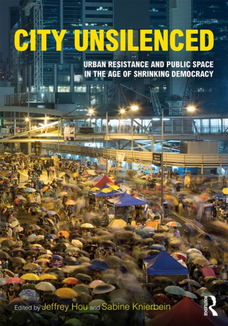 City Unsilenced : Urban Resistance and Public Space in the Age of Shrinking Democracy, PDF eBook