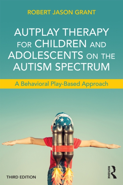 AutPlay Therapy for Children and Adolescents on the Autism Spectrum : A Behavioral Play-Based Approach, Third Edition, PDF eBook