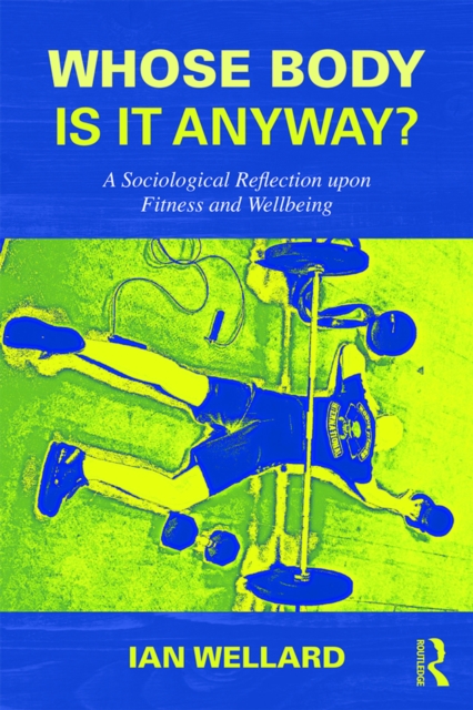 Whose Body is it Anyway? : A sociological reflection upon fitness and wellbeing, EPUB eBook