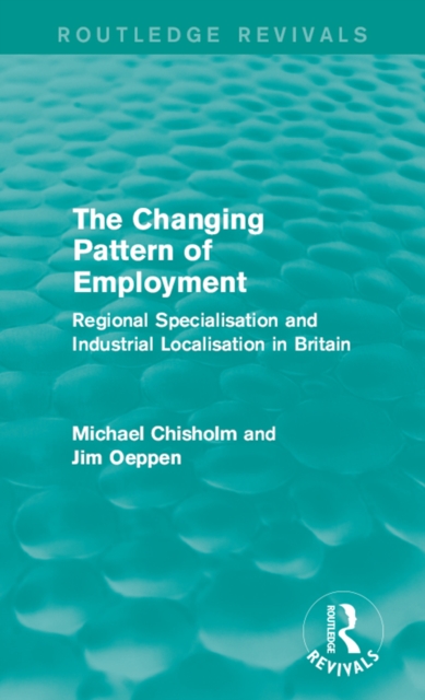The Changing Pattern of Employment : Regional Specialisation and Industrial Localisation in Britain, PDF eBook