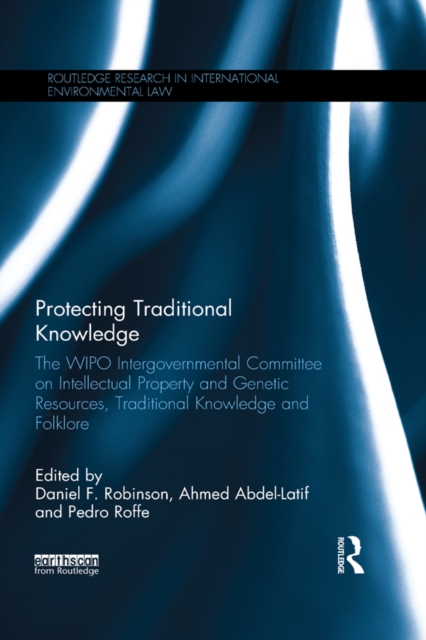 Protecting Traditional Knowledge : The WIPO Intergovernmental Committee on Intellectual Property and Genetic Resources, Traditional Knowledge and Folklore, PDF eBook