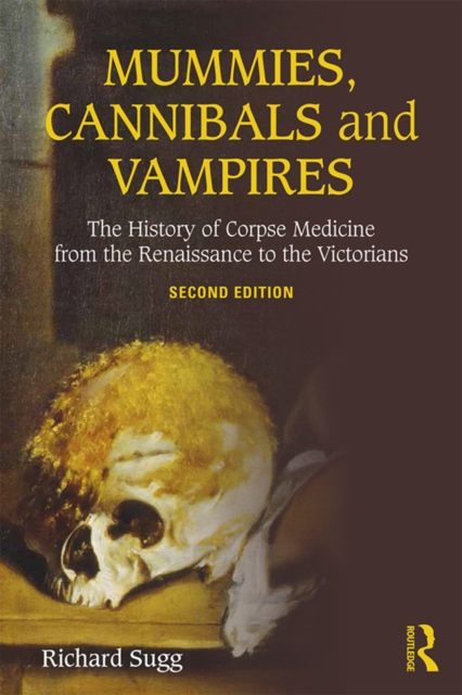 Mummies, Cannibals and Vampires : The History of Corpse Medicine from the Renaissance to the Victorians, EPUB eBook