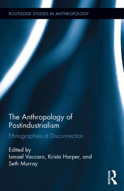 The Anthropology of Postindustrialism : Ethnographies of Disconnection, PDF eBook
