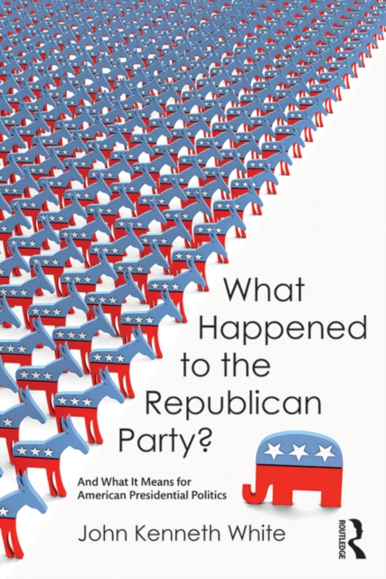 What Happened to the Republican Party? : And What It Means for American Presidential Politics, EPUB eBook