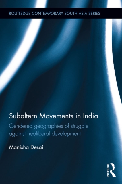 Subaltern Movements in India : Gendered Geographies of Struggle Against Neoliberal Development, EPUB eBook