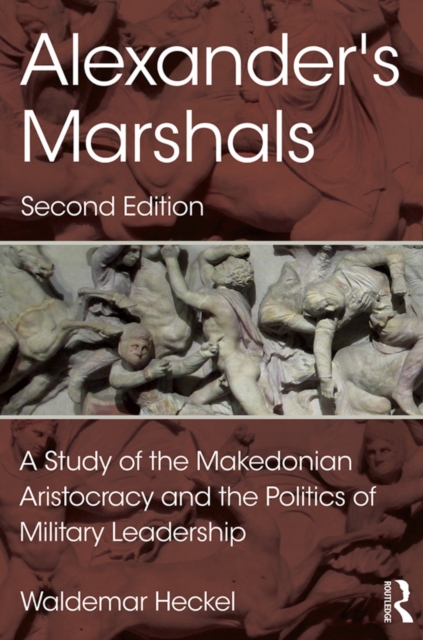 Alexander's Marshals : A Study of the Makedonian Aristocracy and the Politics of Military Leadership, PDF eBook