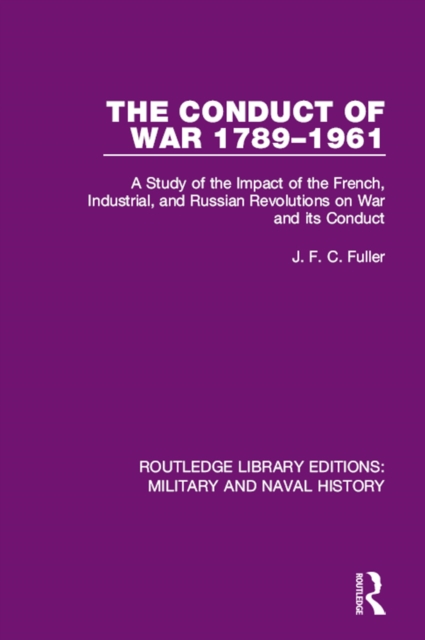 The Conduct of War 1789-1961 : A Study of the Impact of the French, Industrial and Russian Revolutions on War and Its Conduct, PDF eBook