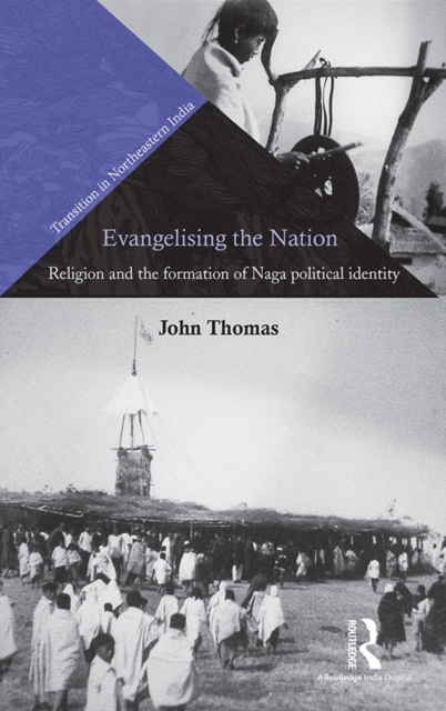 Evangelising the Nation : Religion and the Formation of Naga Political Identity, PDF eBook