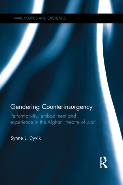Gendering Counterinsurgency : Performativity, Embodiment and Experience in the Afghan ‘Theatre of War’, EPUB eBook