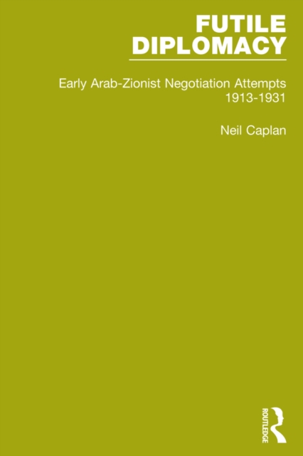 Futile Diplomacy, Volume 1 : Early Arab-Zionist Negotiation Attempts, 1913-1931, PDF eBook