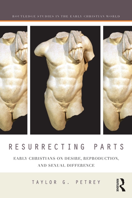 Resurrecting Parts : Early Christians on Desire, Reproduction, and Sexual Difference, PDF eBook