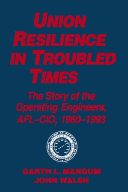 Union Resilience in Troubled Times: The Story of the Operating Engineers, AFL-CIO, 1960-93 : The Story of the Operating Engineers, AFL-CIO, 1960-93, PDF eBook